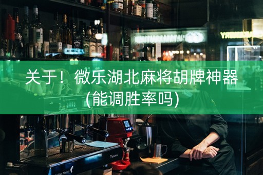 关于！微乐湖北麻将胡牌神器(能调胜率吗)