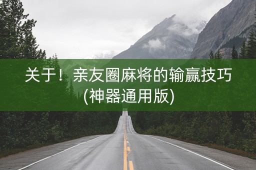 关于！亲友圈麻将的输赢技巧(神器通用版)