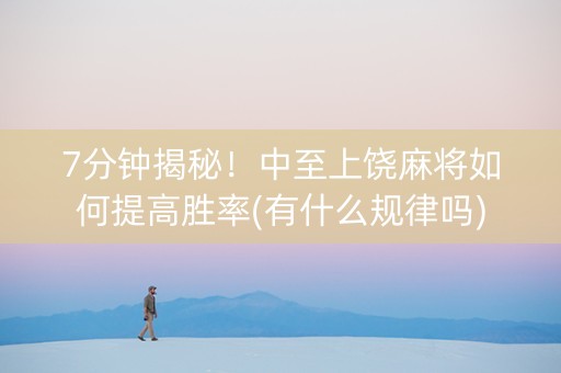 7分钟揭秘！中至上饶麻将如何提高胜率(有什么规律吗)