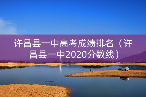 许昌县一中高考成绩排名（许昌县一中2020分数线）