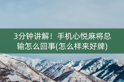 3分钟讲解！手机心悦麻将总输怎么回事(怎么样来好牌)