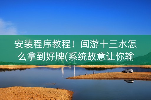 安装程序教程！闽游十三水怎么拿到好牌(系统故意让你输)