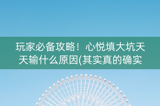 玩家必备攻略！心悦填大坑天天输什么原因(其实真的确实有挂)
