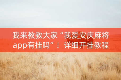 我来教教大家“我爱安庆麻将app有挂吗”！详细开挂教程（确实真的有挂)-抖音