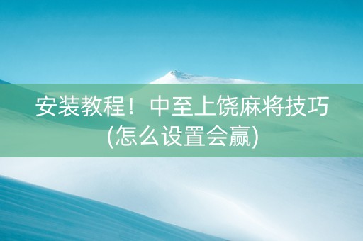 安装教程！中至上饶麻将技巧(怎么设置会赢)