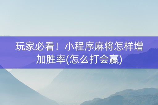 玩家必看！小程序麻将怎样增加胜率(怎么打会赢)