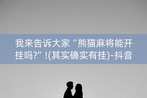 我来告诉大家“熊猫麻将能开挂吗?”!(其实确实有挂)-抖音