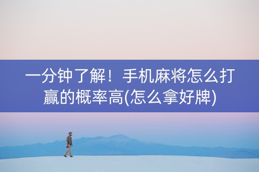 一分钟了解！手机麻将怎么打赢的概率高(怎么拿好牌)