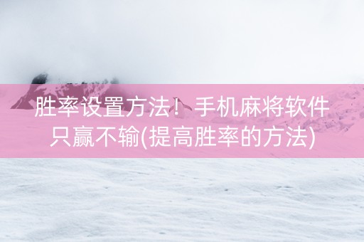 胜率设置方法！手机麻将软件只赢不输(提高胜率的方法)