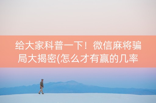 给大家科普一下！微信麻将骗局大揭密(怎么才有赢的几率)