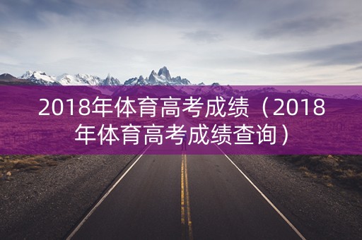 2018年体育高考成绩（2018年体育高考成绩查询）