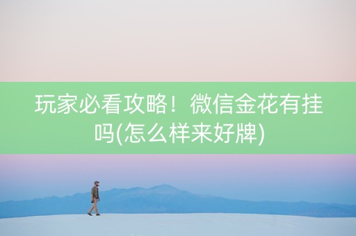 玩家必看攻略！微信金花有挂吗(怎么样来好牌)