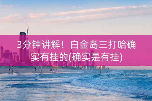 3分钟讲解！白金岛三打哈确实有挂的(确实是有挂)