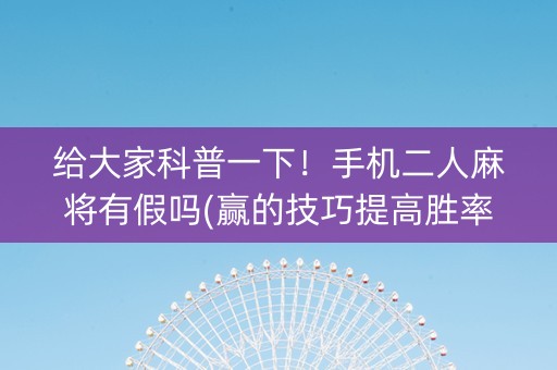 给大家科普一下！手机二人麻将有假吗(赢的技巧提高胜率)