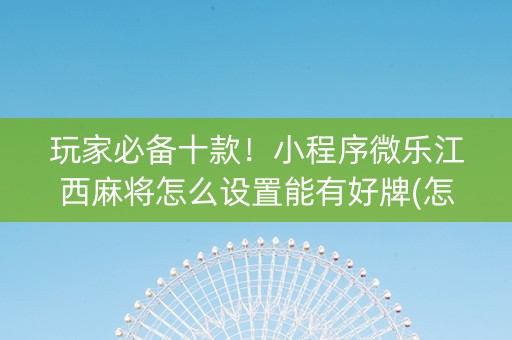 玩家必备十款！小程序微乐江西麻将怎么设置能有好牌(怎么老是输)