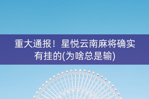 重大通报！星悦云南麻将确实有挂的(为啥总是输)