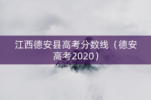 江西德安县高考分数线（德安高考2020）