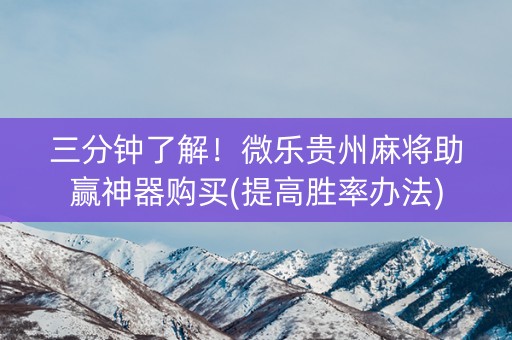 三分钟了解！微乐贵州麻将助赢神器购买(提高胜率办法)