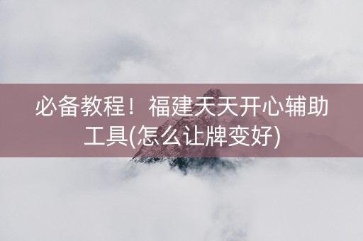 必备教程！福建天天开心辅助工具(怎么让牌变好)