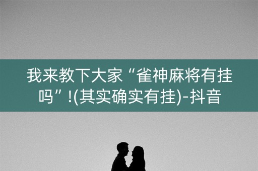 我来教下大家“雀神麻将有挂吗”!(其实确实有挂)-抖音