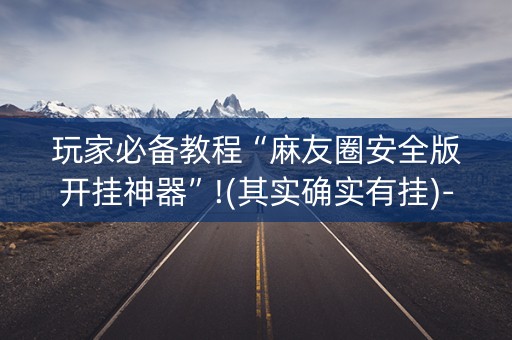 玩家必备教程“麻友圈安全版开挂神器”!(其实确实有挂)-抖音