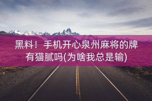 黑料！手机开心泉州麻将的牌有猫腻吗(为啥我总是输)