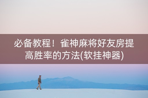 必备教程！雀神麻将好友房提高胜率的方法(软挂神器)