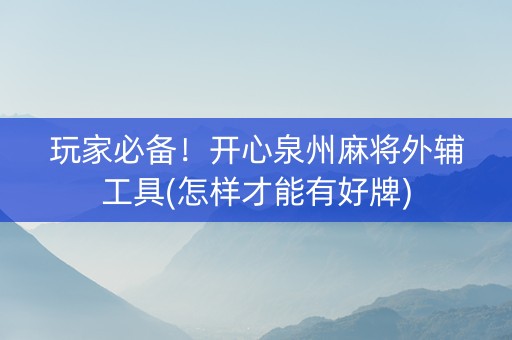 玩家必备！开心泉州麻将外辅工具(怎样才能有好牌)