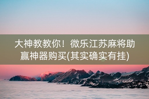 大神教教你！微乐江苏麻将助赢神器购买(其实确实有挂)
