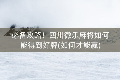 必备攻略！四川微乐麻将如何能得到好牌(如何才能赢)