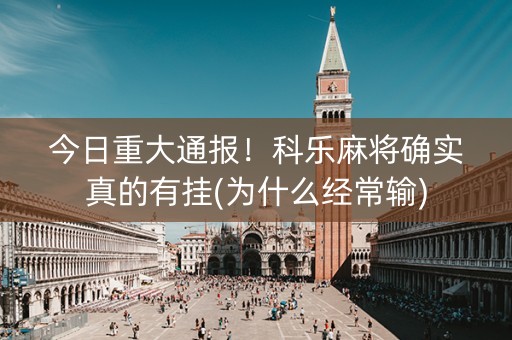今日重大通报！科乐麻将确实真的有挂(为什么经常输)