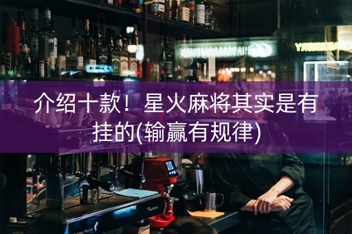 介绍十款！星火麻将其实是有挂的(输赢有规律)