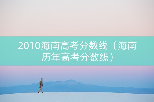 2010海南高考分数线（海南历年高考分数线）