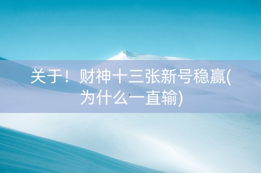 关于！财神十三张新号稳赢(为什么一直输)