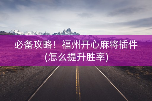 必备攻略！福州开心麻将插件(怎么提升胜率)