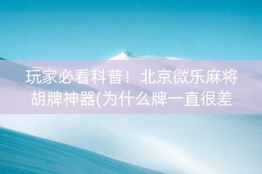 玩家必看科普！北京微乐麻将胡牌神器(为什么牌一直很差)
