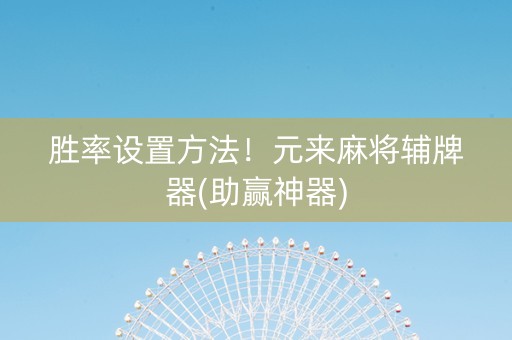 胜率设置方法！元来麻将辅牌器(助赢神器)