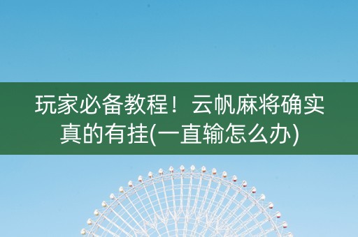 玩家必备教程！云帆麻将确实真的有挂(一直输怎么办)
