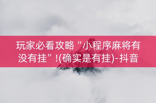 玩家必看攻略“小程序麻将有没有挂”!(确实是有挂)-抖音