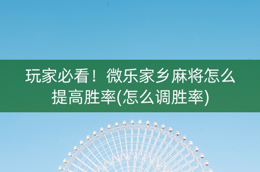 玩家必看！微乐家乡麻将怎么提高胜率(怎么调胜率)