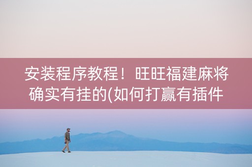 安装程序教程！旺旺福建麻将确实有挂的(如何打赢有插件吗)