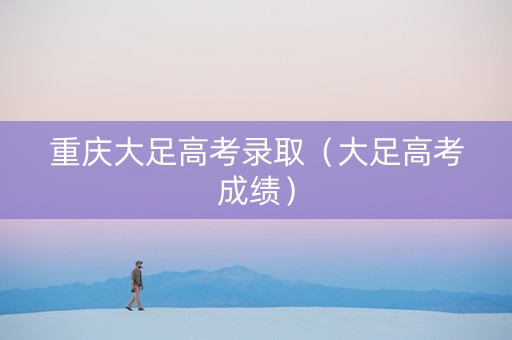 重庆大足高考录取（大足高考成绩）
