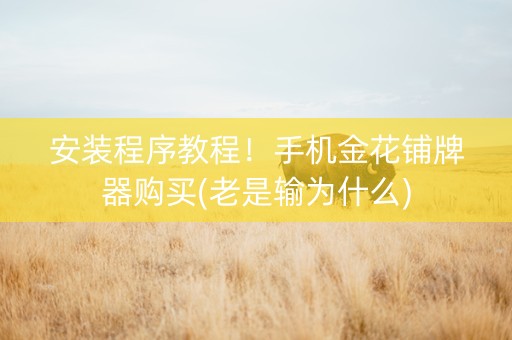 安装程序教程！手机金花铺牌器购买(老是输为什么)