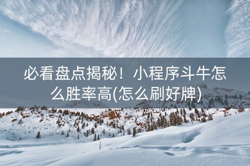 必看盘点揭秘！小程序斗牛怎么胜率高(怎么刷好牌)