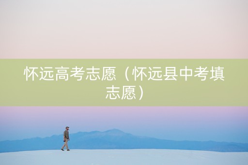怀远高考志愿（怀远县中考填志愿）