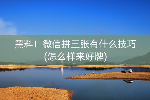黑料！微信拼三张有什么技巧(怎么样来好牌)