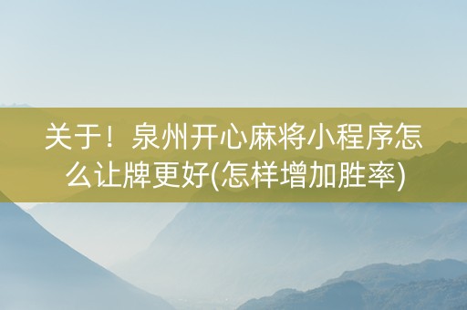 关于！泉州开心麻将小程序怎么让牌更好(怎样增加胜率)