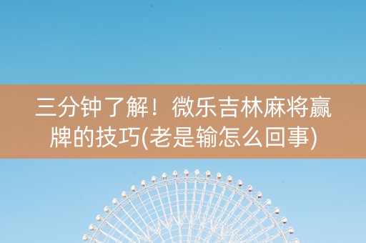 三分钟了解！微乐吉林麻将赢牌的技巧(老是输怎么回事)