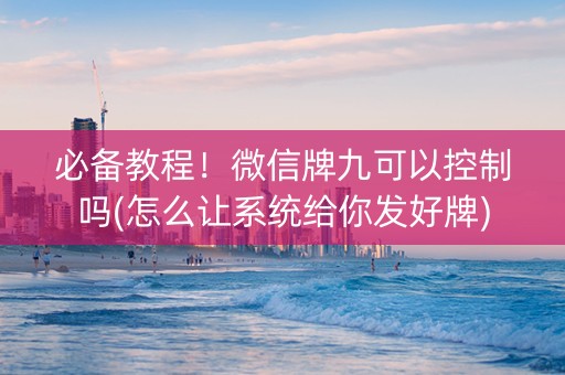 必备教程！微信牌九可以控制吗(怎么让系统给你发好牌)