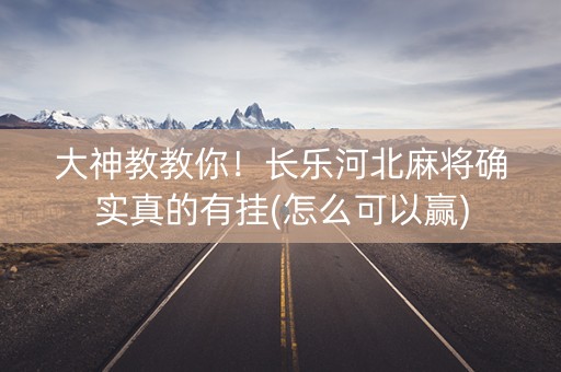 大神教教你！长乐河北麻将确实真的有挂(怎么可以赢)